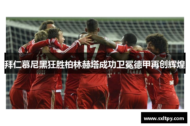 拜仁慕尼黑狂胜柏林赫塔成功卫冕德甲再创辉煌