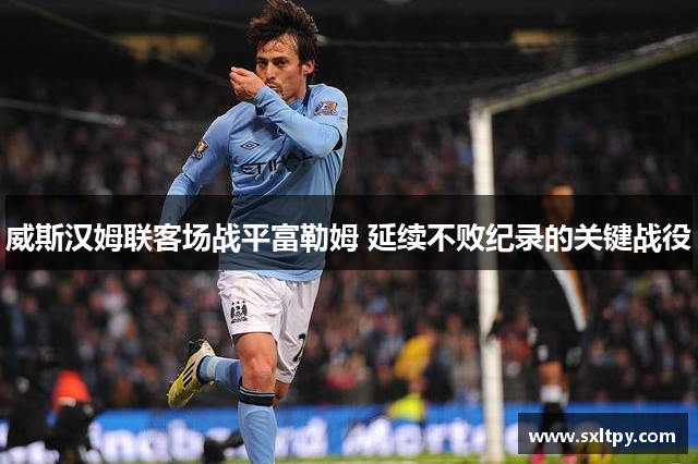 威斯汉姆联客场战平富勒姆 延续不败纪录的关键战役