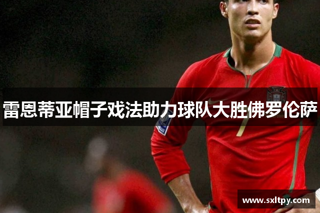 雷恩蒂亚帽子戏法助力球队大胜佛罗伦萨