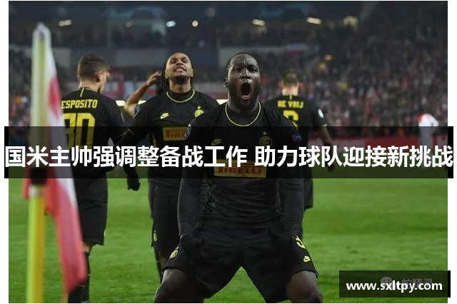 国米主帅强调整备战工作 助力球队迎接新挑战