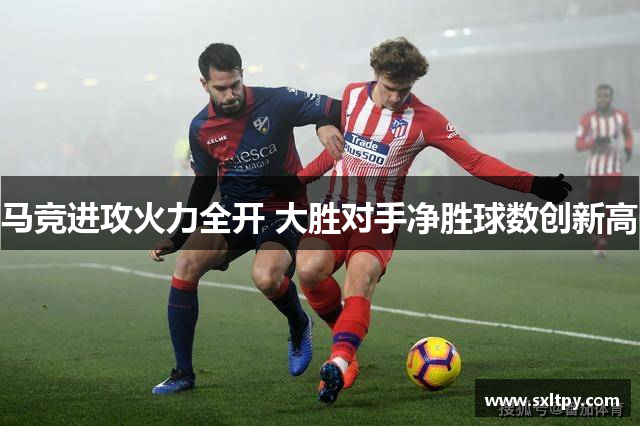 马竞进攻火力全开 大胜对手净胜球数创新高