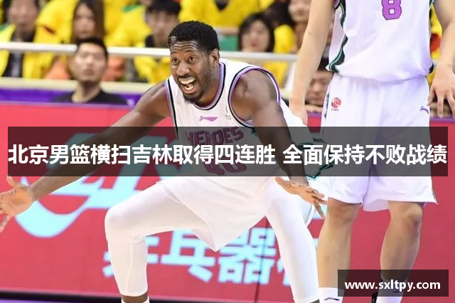 北京男篮横扫吉林取得四连胜 全面保持不败战绩