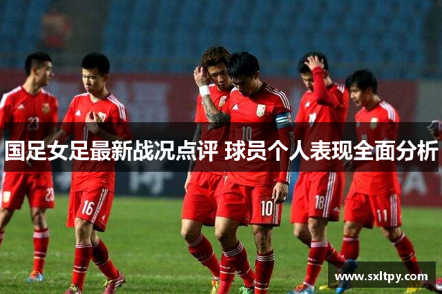国足女足最新战况点评 球员个人表现全面分析