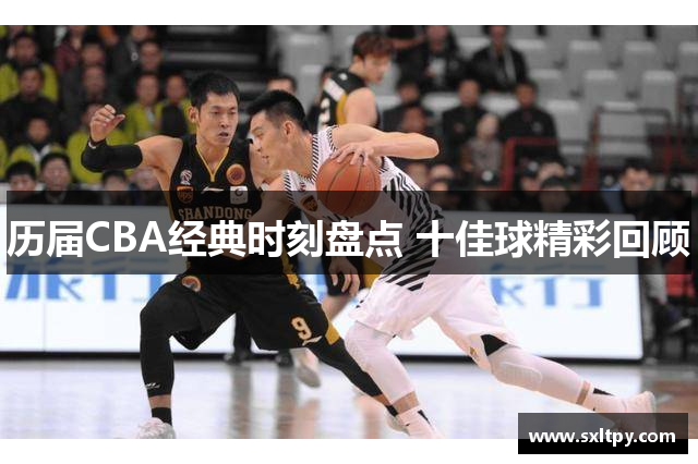 历届CBA经典时刻盘点 十佳球精彩回顾