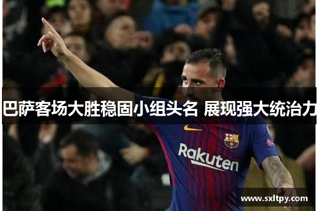 巴萨客场大胜稳固小组头名 展现强大统治力