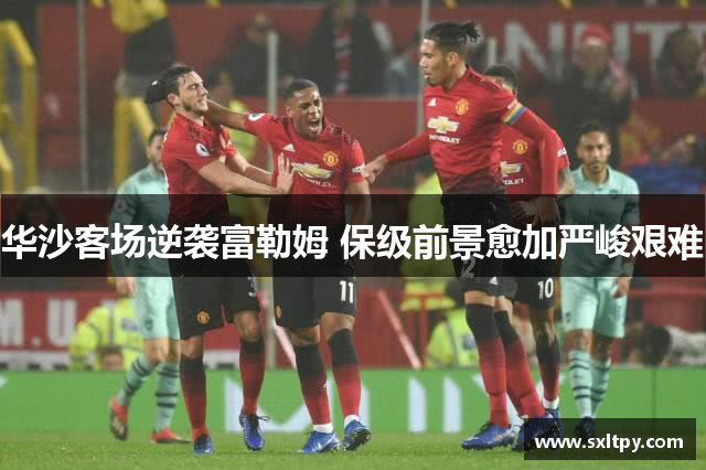 华沙客场逆袭富勒姆 保级前景愈加严峻艰难