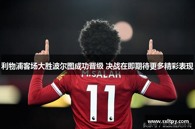 利物浦客场大胜波尔图成功晋级 决战在即期待更多精彩表现