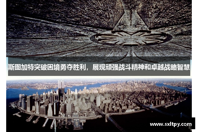 斯图加特突破困境勇夺胜利，展现顽强战斗精神和卓越战略智慧