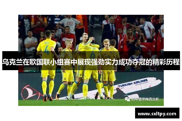 乌克兰在欧国联小组赛中展现强劲实力成功夺冠的精彩历程