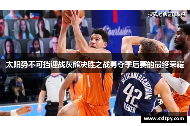 太阳势不可挡迎战灰熊决胜之战勇夺季后赛的最终荣耀