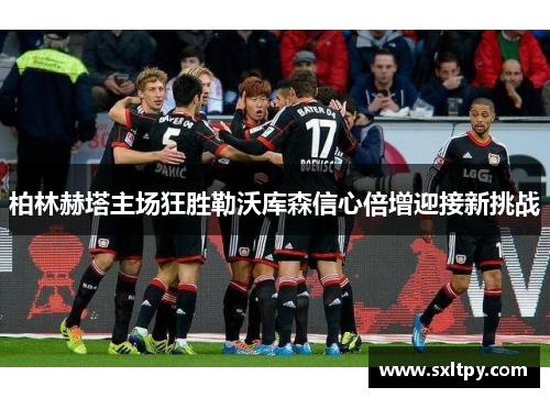 柏林赫塔主场狂胜勒沃库森信心倍增迎接新挑战