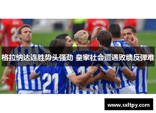 格拉纳达连胜势头强劲 皇家社会遭遇败绩反弹难