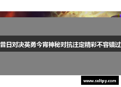 昔日对决英勇今宵神秘对抗注定精彩不容错过
