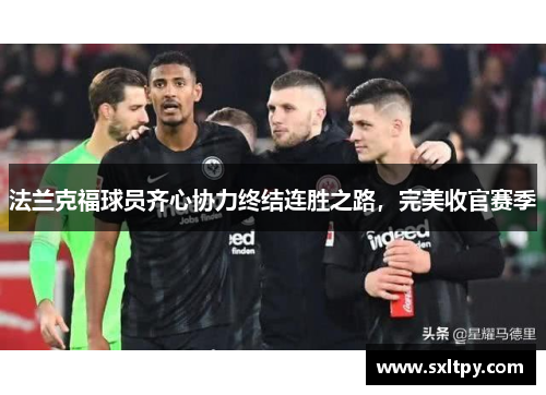 法兰克福球员齐心协力终结连胜之路，完美收官赛季