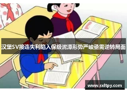 汉堡SV接连失利陷入保级泥潭形势严峻亟需逆转局面
