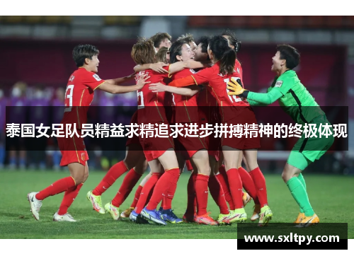 泰国女足队员精益求精追求进步拼搏精神的终极体现