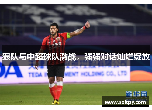 狼队与中超球队激战，强强对话灿烂绽放