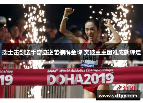 瑞士击剑选手奇迹逆袭摘得金牌 突破重重困难成就辉煌