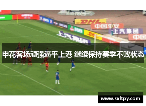申花客场顽强逼平上港 继续保持赛季不败状态