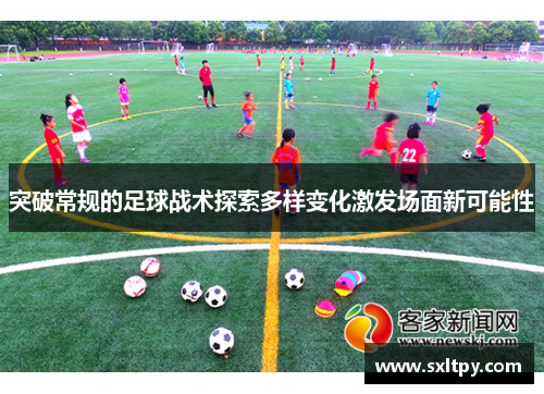 突破常规的足球战术探索多样变化激发场面新可能性