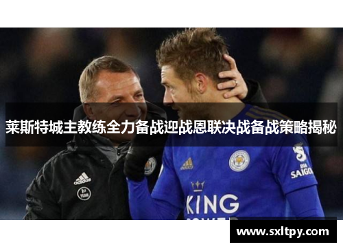 莱斯特城主教练全力备战迎战恩联决战备战策略揭秘