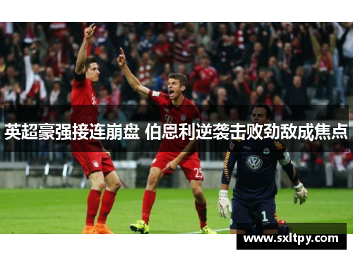 英超豪强接连崩盘 伯恩利逆袭击败劲敌成焦点