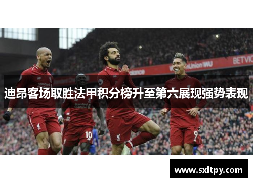 迪昂客场取胜法甲积分榜升至第六展现强势表现