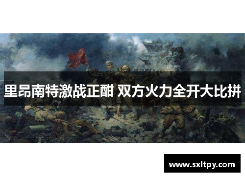 里昂南特激战正酣 双方火力全开大比拼
