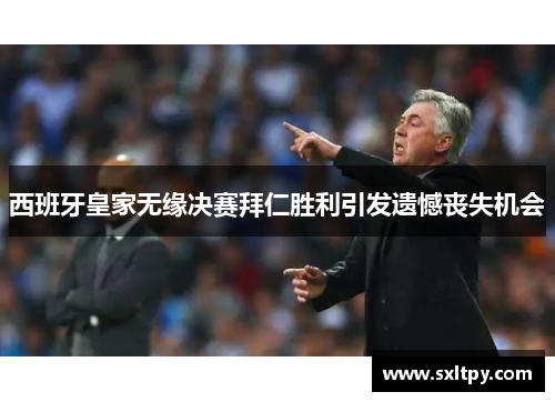 西班牙皇家无缘决赛拜仁胜利引发遗憾丧失机会
