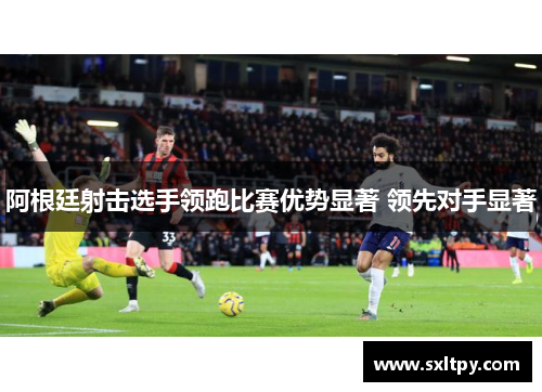 阿根廷射击选手领跑比赛优势显著 领先对手显著
