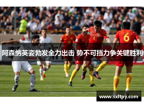 阿森纳英姿勃发全力出击 势不可挡力争关键胜利