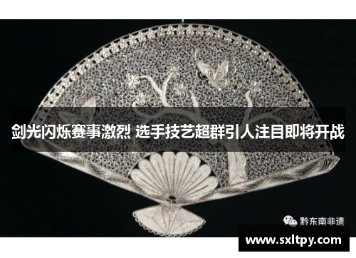 剑光闪烁赛事激烈 选手技艺超群引人注目即将开战