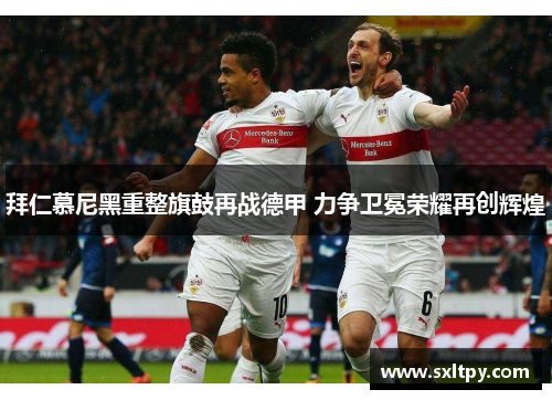拜仁慕尼黑重整旗鼓再战德甲 力争卫冕荣耀再创辉煌