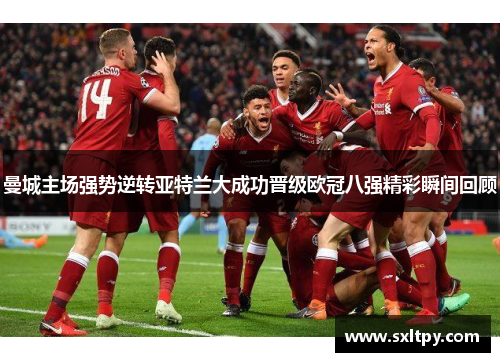 曼城主场强势逆转亚特兰大成功晋级欧冠八强精彩瞬间回顾