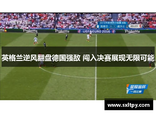 英格兰逆风翻盘德国强敌 闯入决赛展现无限可能