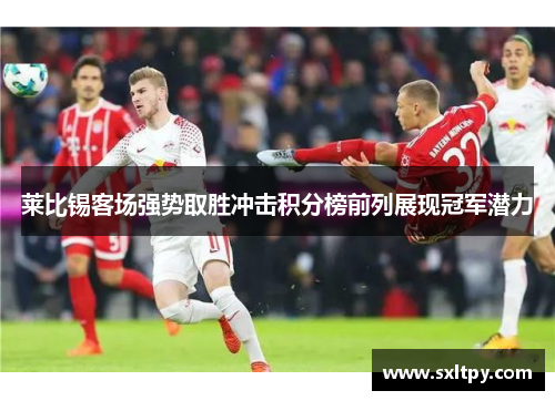 莱比锡客场强势取胜冲击积分榜前列展现冠军潜力