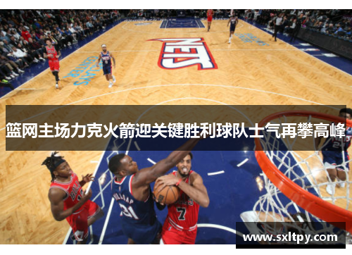 篮网主场力克火箭迎关键胜利球队士气再攀高峰