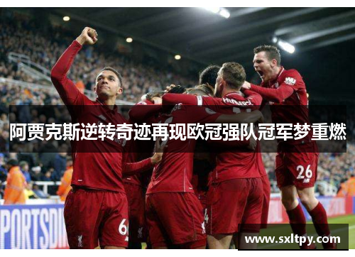 阿贾克斯逆转奇迹再现欧冠强队冠军梦重燃