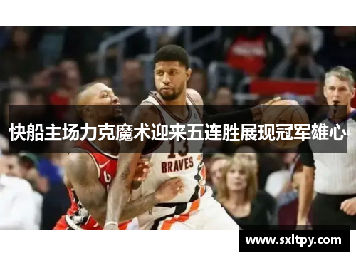 快船主场力克魔术迎来五连胜展现冠军雄心