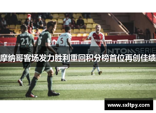 摩纳哥客场发力胜利重回积分榜首位再创佳绩