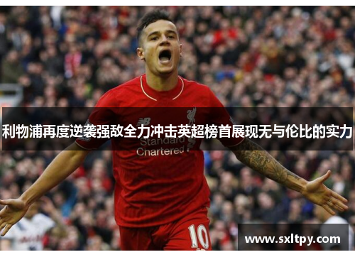 利物浦再度逆袭强敌全力冲击英超榜首展现无与伦比的实力