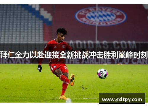 拜仁全力以赴迎接全新挑战冲击胜利巅峰时刻