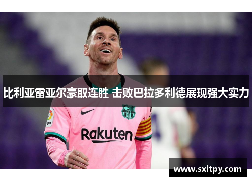 比利亚雷亚尔豪取连胜 击败巴拉多利德展现强大实力