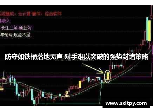 防守如铁桶落地无声 对手难以突破的强势封堵策略