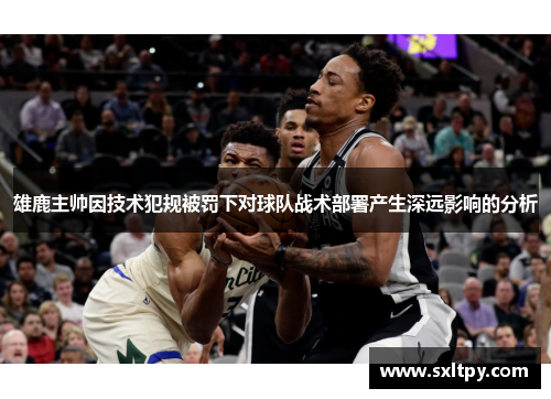 雄鹿主帅因技术犯规被罚下对球队战术部署产生深远影响的分析