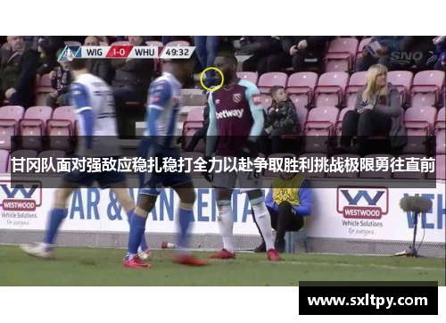甘冈队面对强敌应稳扎稳打全力以赴争取胜利挑战极限勇往直前