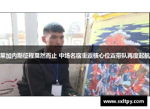 莱加内斯征程戛然而止 中场名宿重返核心位置带队再度起航