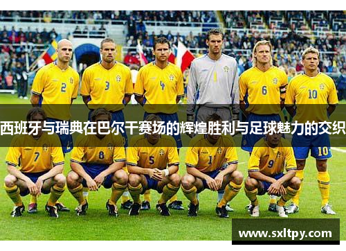 西班牙与瑞典在巴尔干赛场的辉煌胜利与足球魅力的交织