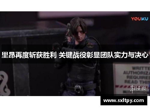 里昂再度斩获胜利 关键战役彰显团队实力与决心