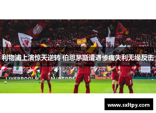 利物浦上演惊天逆转 伯恩茅斯遭遇惨痛失利无缘反击